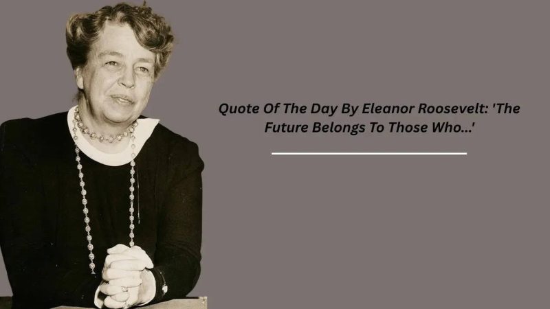 Quote Of The Day By Eleanor Roosevelt: 'The Future Belongs To Those Who...' - Quote Of The Day By Eleanor Roosevelt: '